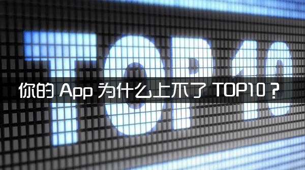 你的APP為什么上不了TOP10？