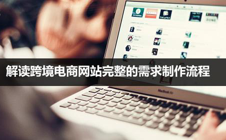 澳環(huán)解讀跨境電商網(wǎng)站完整的需求制作流程