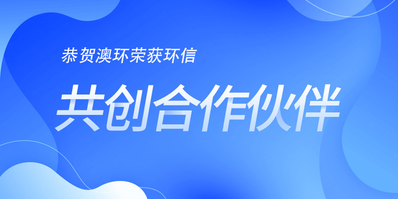 恭賀澳環(huán)榮獲環(huán)信&ldquo;共創(chuàng)合作伙伴&rdquo;